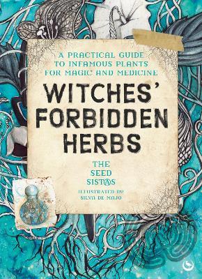 Witches' Forbidden Herbs: A Practical Guide to Infamous Plants for Magic and Medicine - The Seed Sistas - cover