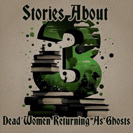3 Stories About - Dead Women Returning as Ghosts