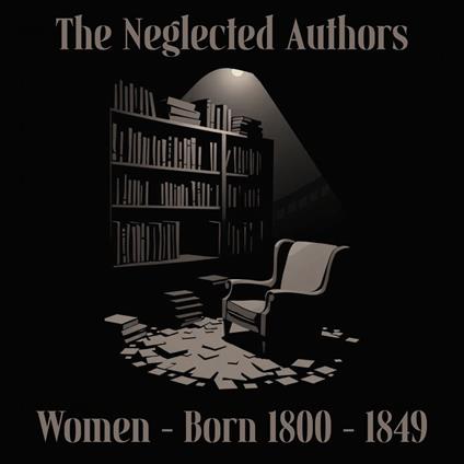 Neglected Authors, The - Women Born 1800-1849