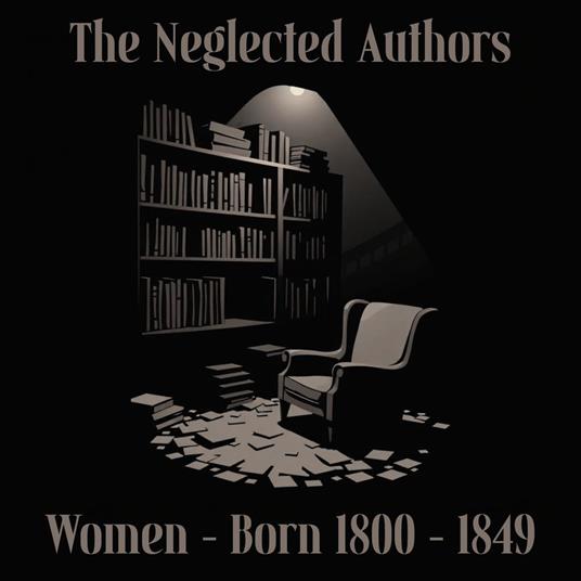 Neglected Authors, The - Women Born 1800-1849