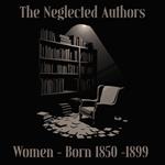 Neglected Authors, The - Women Born 1850-1899