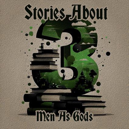 3 Stories About Men As Gods