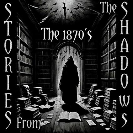 Stories From The Shadows – The 1870’s