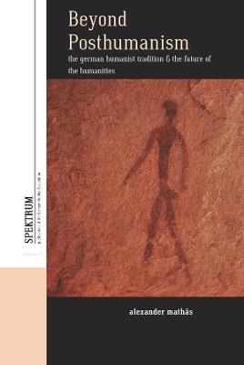 Beyond Posthumanism: The German Humanist Tradition and the Future of the Humanities - Alexander Mathäs - cover