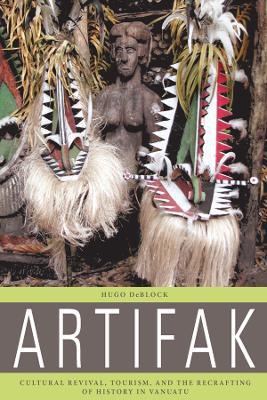 Artifak: Cultural Revival, Tourism, and the Recrafting of History in Vanuatu - Hugo DeBlock - cover