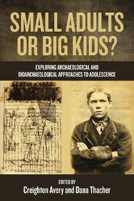 Small Adults or Big Kids?: Exploring Archaeological and Bioarcheological Approaches to Adolescence - cover