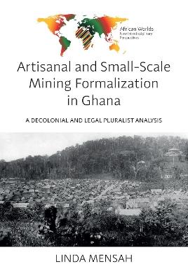 Artisanal and Small-Scale Mining Formalization in Ghana: A Decolonial and Legal Pluralist Analysis - Linda Mensah - cover
