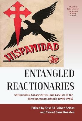 Entangled Reactionaries: Nationalists, Conservatives, and Fascists in the Iberoamerican Atlantic (1900-1960) - cover