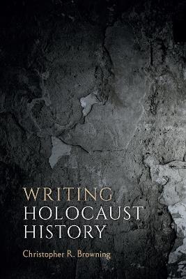 Writing Holocaust History - Christopher R. Browning - cover