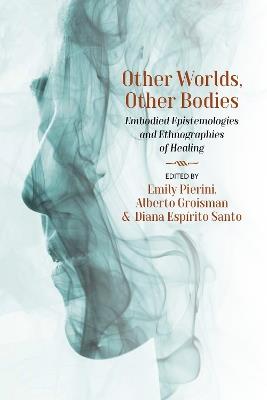 Other Worlds, Other Bodies: Embodied Epistemologies and Ethnographies of Healing - cover