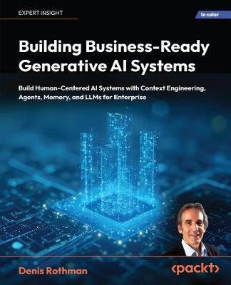 Building Business-Ready Generative AI Systems: Build Human-Centered AI Systems with Context Engineering, Agents, Memory, and LLMs for Enterprise - Denis Rothman - cover