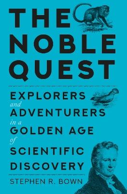 The Noble Quest: Explorers and Adventurers in a Golden Age of Scientific Discovery - Stephen Bown - cover