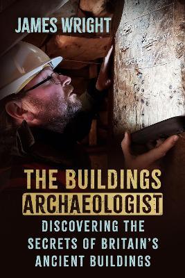 The Buildings Archaeologist: Discovering the Secrets of Britain's Ancient Buildings - James Wright - cover