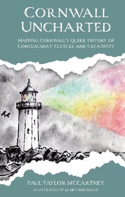 Cornwall Uncharted: Mapping Cornwall's Queer History of Concealment, Culture and Creativity - Paul Taylor-McCartney - cover