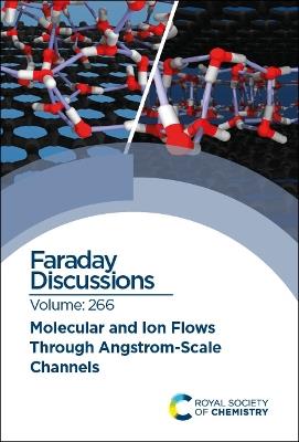 Molecular and Ion Flows Through Angstrom-Scale Channels: Faraday Discussion 266 - cover