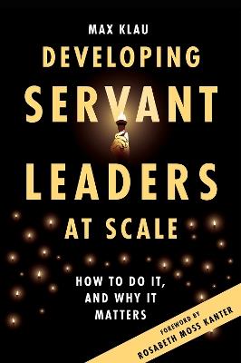 Developing Servant Leaders at Scale: How to Do It, and Why It Matters - Max Klau - cover