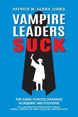 Vampire Leaders Suck: The Dark Forces Draining Academic Institutions - Patrice W. Glenn Jones - cover