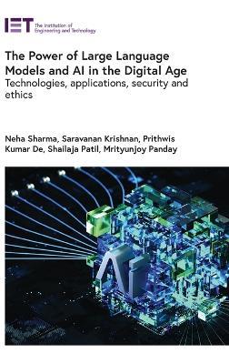The Power of Large Language Models and AI in the Digital Age: Technologies, applications, security and ethics - Neha Sharma,Saravanan Krishnan,Prithwis Kumar De - cover