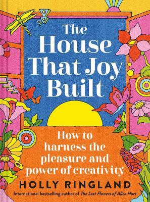 The House That Joy Built: How to harness the pleasure and power of creativity - Holly Ringland - cover