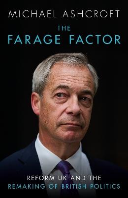 The Farage Factor: Reform UK and the remaking of British politics - Michael Ashcroft - cover