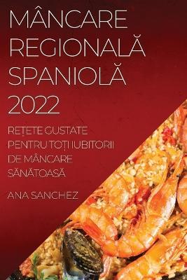 Mancare RegionalA SpaniolA: Re?ete Gustate Pentru To?i Iubitorii de Mancare SAnAtoasA - Ana Sanchez - cover