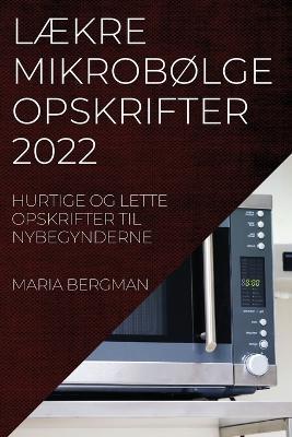 LAEkre MikrobOlgeopskrifter 2022: Hurtige Og Lette Opskrifter Til Nybegynderne - Maria Bergman - cover