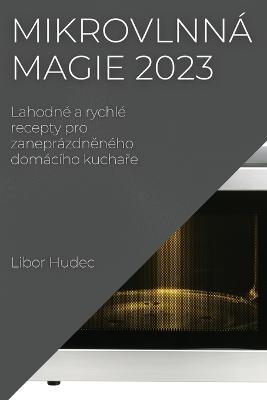 Mikrovlnná magie 2023: Lahodné a rychlé recepty pro zaneprázdneného domácího kuchare - Libor Hudec - cover