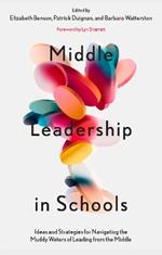 Middle Leadership in Schools: Ideas and Strategies for Navigating the Muddy Waters of Leading from the Middle