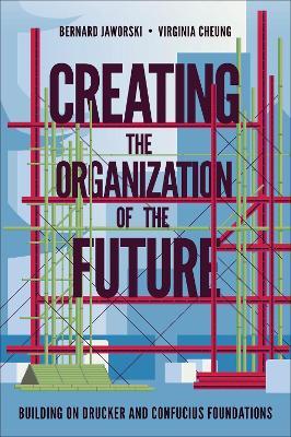 Creating the Organization of the Future: Building on Drucker and Confucius Foundations - Bernard Jaworski,Virginia Cheung - cover