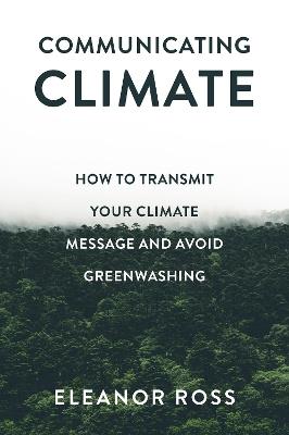 Communicating Climate: How to Transmit Your Climate Message and Avoid Greenwashing - Eleanor Ross - cover
