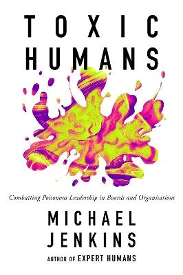 Toxic Humans: Combatting Poisonous Leadership in Boards and Organisations - Michael Jenkins - cover
