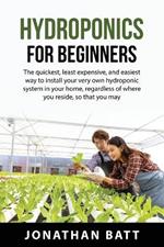 Hydroponics for Beginners: The quickest, least expensive, and easiest way to install your very own hydroponic system in your home, regardless of where you reside, so that you may cultivate plants of any kind without the need of soil.