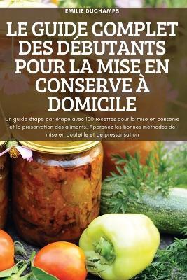 Le Guide Complet Des Debutants Pour La Mise En Conserve A Domicile - Emilie Duchamps - cover