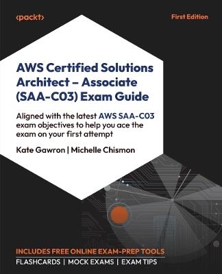 AWS Certified Solutions Architect - Associate (SAA-C03) Exam Guide: Aligned with the latest AWS SAA-C03 exam objectives to help you pass the exam on your first attempt - Michelle Chismon,Kate Gawron - cover
