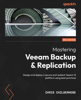 Mastering Veeam Backup & Replication: Design and deploy a secure and resilient Veeam 12 platform using best practices - Chris Childerhose - cover