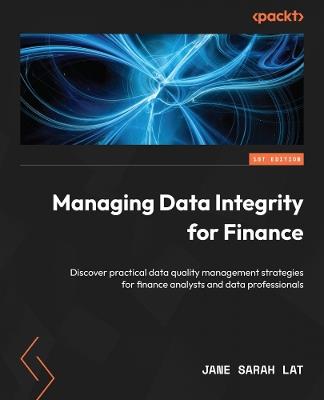 Managing Data Integrity for Finance: Practical data quality management strategies for finance analysts and data professionals - Jane Sarah Lat - cover