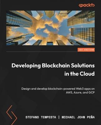 Developing Blockchain Solutions in the Cloud: Design and develop blockchain-powered Web3 apps on AWS, Azure, and GCP - Stefano Tempesta,Michael John Peña - cover