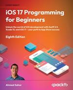 iOS 17 Programming for Beginners: Unlock the world of iOS development with Swift 5.9, Xcode 15, and iOS 17 – your path to App Store success
