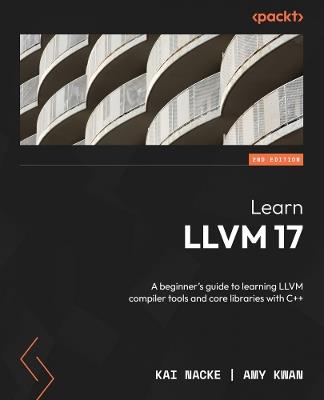 Learn LLVM 17: A beginner's guide to learning LLVM compiler tools and core libraries with C++ - Kai Nacke,Amy Kwan - cover