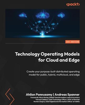 Technology Operating Models for Cloud and Edge: Create your purpose-built distributed operating model for public, hybrid, multicloud, and edge - Ahilan Ponnusamy,Andreas Spanner - cover