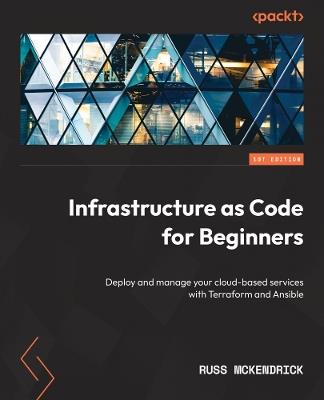 Infrastructure as Code for Beginners: Deploy and manage your cloud-based services with Terraform and Ansible - Russ Mckendrick - cover