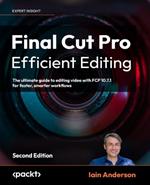 Final Cut Pro Efficient Editing: The ultimate guide to editing video with FCP 10.7.1 for faster, smarter workflows