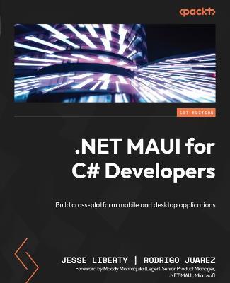 .NET MAUI for C# Developers: Build cross-platform mobile and desktop applications - Jesse Liberty,Rodrigo Juarez,Maddy Montaquila (Leger) - cover
