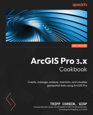 ArcGIS Pro 3.x Cookbook: Create, manage, analyze, maintain, and visualize geospatial data using ArcGIS Pro - Tripp Corbin GISP - cover