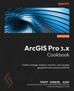 ArcGIS Pro 3.x Cookbook: Create, manage, analyze, maintain, and visualize geospatial data using ArcGIS Pro