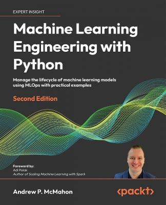 Machine Learning Engineering with Python: Manage the lifecycle of machine learning models using MLOps with practical examples - Andrew P. McMahon - cover