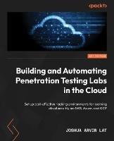 Building and Automating Penetration Testing Labs in the Cloud: Set up cost-effective hacking environments for learning cloud security on AWS, Azure, and GCP - Joshua Arvin Lat - cover