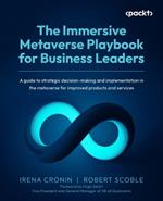 The Immersive Metaverse Playbook for Business Leaders: A guide to strategic decision-making and implementation in the metaverse for improved products and services