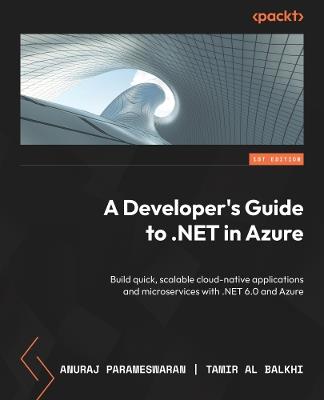 A Developer's Guide to .NET in Azure: Build quick, scalable cloud-native applications and microservices with .NET 6.0 and Azure - Anuraj Parameswaran,Tamir Al Balkhi - cover