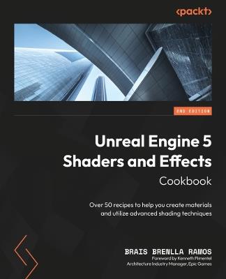 Unreal Engine 5 Shaders and Effects Cookbook: Over 50 recipes to help you create materials and utilize advanced shading techniques - Brais Brenlla Ramos - cover